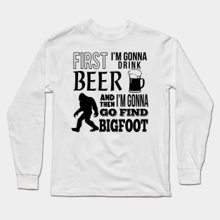 First I'm gonna drink beer and then i'm gonna go find Bigfoot Long Sleeve T-Shirt